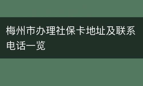 梅州市办理社保卡地址及联系电话一览