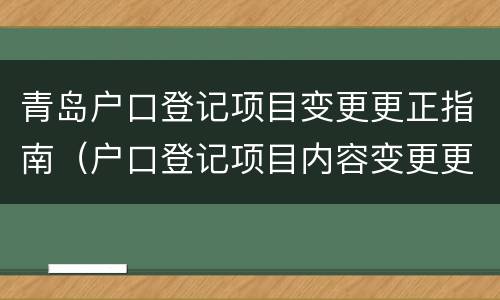 青岛户口登记项目变更更正指南（户口登记项目内容变更更正证明）