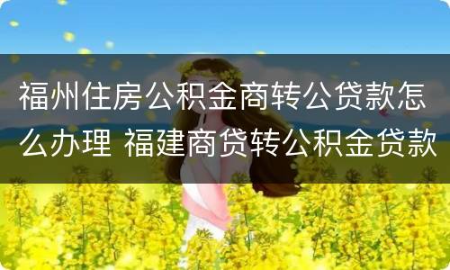 福州住房公积金商转公贷款怎么办理 福建商贷转公积金贷款