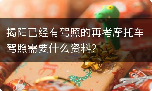揭阳已经有驾照的再考摩托车驾照需要什么资料？