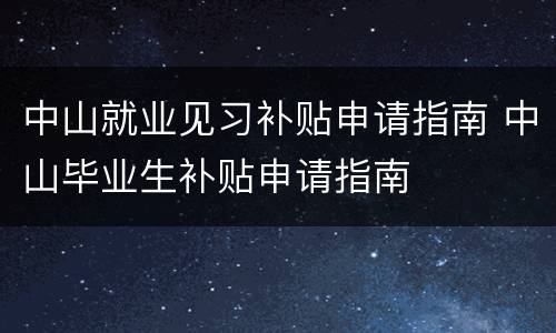 中山就业见习补贴申请指南 中山毕业生补贴申请指南