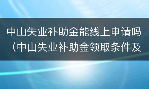 中山失业补助金能线上申请吗（中山失业补助金领取条件及标准）