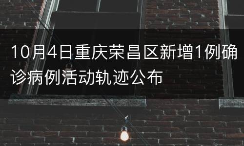 10月4日重庆荣昌区新增1例确诊病例活动轨迹公布