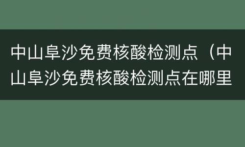 中山阜沙免费核酸检测点（中山阜沙免费核酸检测点在哪里）