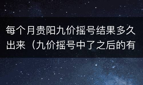 每个月贵阳九价摇号结果多久出来（九价摇号中了之后的有效期是多久）
