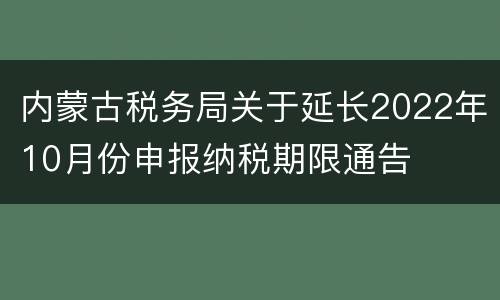 内蒙古税务局关于延长2022年10月份申报纳税期限通告