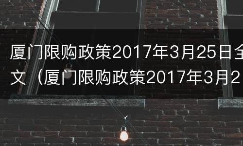 厦门限购政策2017年3月25日全文（厦门限购政策2017年3月25日全文解读）