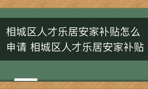 相城区人才乐居安家补贴怎么申请 相城区人才乐居安家补贴怎么申请的