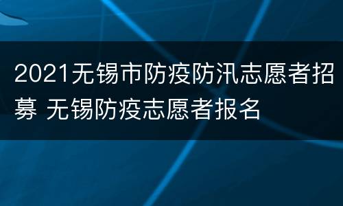 2021无锡市防疫防汛志愿者招募 无锡防疫志愿者报名