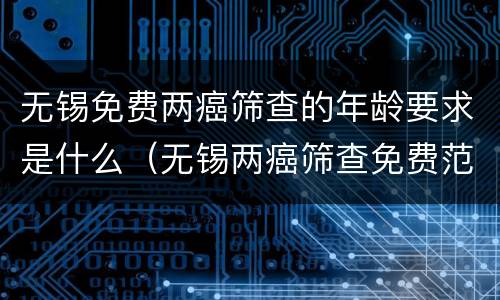 无锡免费两癌筛查的年龄要求是什么（无锡两癌筛查免费范围）