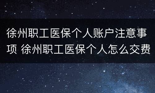 徐州职工医保个人账户注意事项 徐州职工医保个人怎么交费