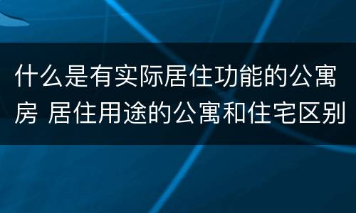 什么是有实际居住功能的公寓房 居住用途的公寓和住宅区别