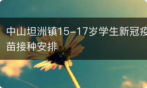 中山坦洲镇15-17岁学生新冠疫苗接种安排
