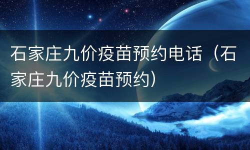 石家庄九价疫苗预约电话（石家庄九价疫苗预约）