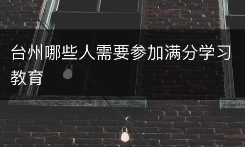 台州哪些人需要参加满分学习教育