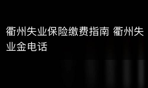 衢州失业保险缴费指南 衢州失业金电话