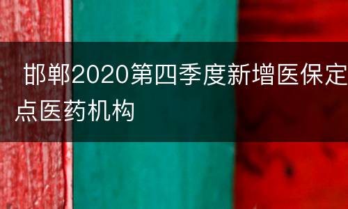  邯郸2020第四季度新增医保定点医药机构