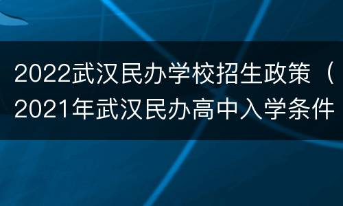 2022武汉民办学校招生政策（2021年武汉民办高中入学条件）