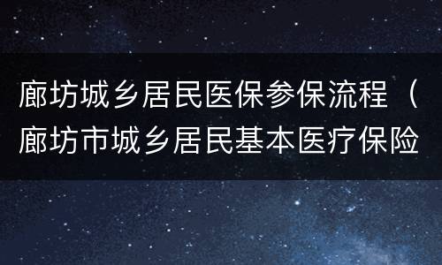 廊坊城乡居民医保参保流程（廊坊市城乡居民基本医疗保险管理中心）
