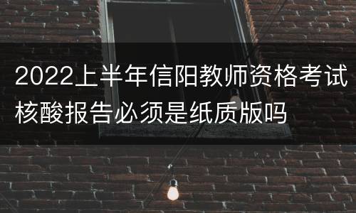2022上半年信阳教师资格考试核酸报告必须是纸质版吗