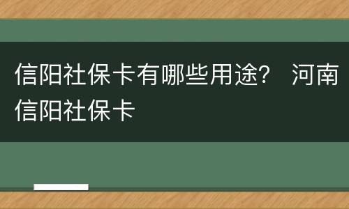 信阳社保卡有哪些用途？ 河南信阳社保卡