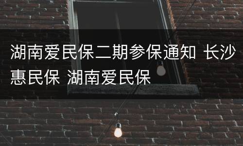 湖南爱民保二期参保通知 长沙惠民保 湖南爱民保
