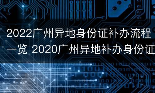 2022广州异地身份证补办流程一览 2020广州异地补办身份证要带啥