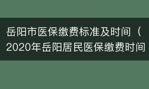 岳阳市医保缴费标准及时间（2020年岳阳居民医保缴费时间）