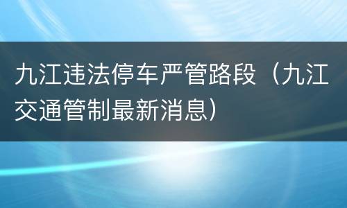 九江违法停车严管路段（九江交通管制最新消息）