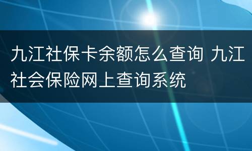 九江社保卡余额怎么查询 九江社会保险网上查询系统