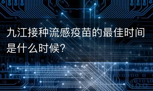 九江接种流感疫苗的最佳时间是什么时候?