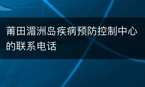 莆田湄洲岛疾病预防控制中心的联系电话