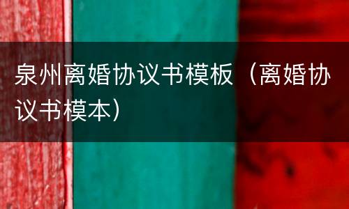 泉州离婚协议书模板（离婚协议书模本）