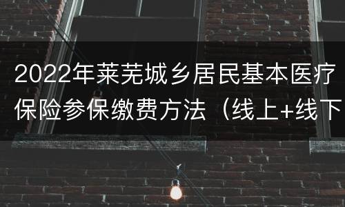 2022年莱芜城乡居民基本医疗保险参保缴费方法（线上+线下）