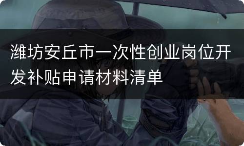 潍坊安丘市一次性创业岗位开发补贴申请材料清单