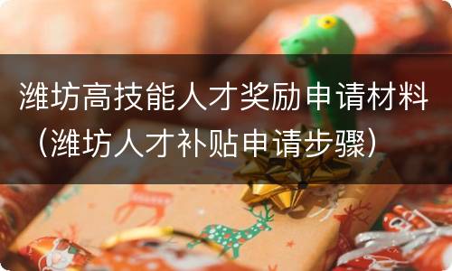 潍坊高技能人才奖励申请材料（潍坊人才补贴申请步骤）