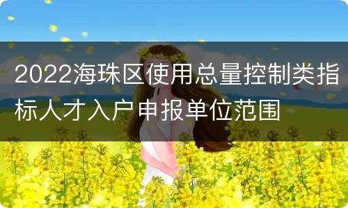 2022海珠区使用总量控制类指标人才入户申报单位范围