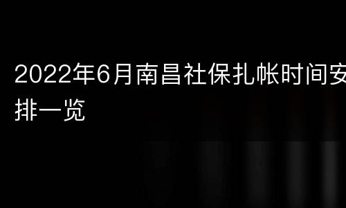 2022年6月南昌社保扎帐时间安排一览