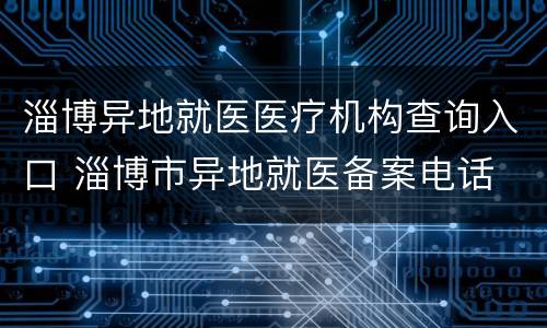 淄博异地就医医疗机构查询入口 淄博市异地就医备案电话