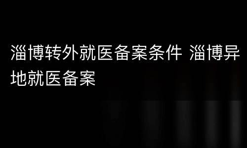 淄博转外就医备案条件 淄博异地就医备案