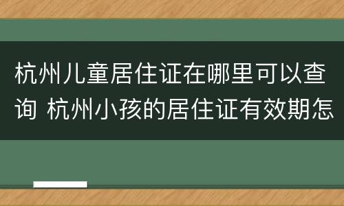 杭州儿童居住证在哪里可以查询 杭州小孩的居住证有效期怎么查
