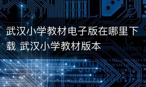 武汉小学教材电子版在哪里下载 武汉小学教材版本
