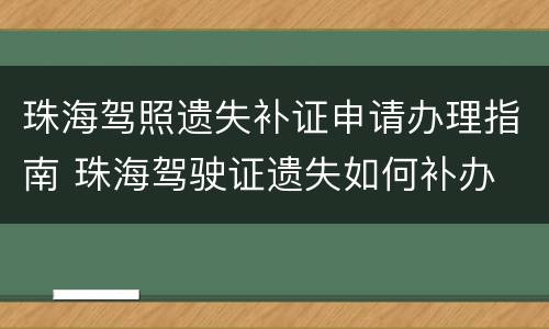 珠海驾照遗失补证申请办理指南 珠海驾驶证遗失如何补办