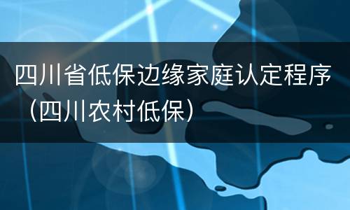 四川省低保边缘家庭认定程序（四川农村低保）