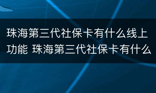 珠海第三代社保卡有什么线上功能 珠海第三代社保卡有什么新功能