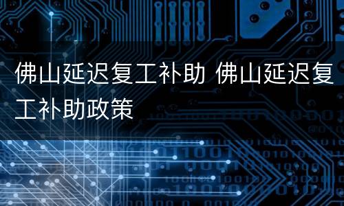 佛山延迟复工补助 佛山延迟复工补助政策
