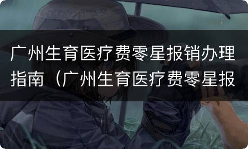 广州生育医疗费零星报销办理指南（广州生育医疗费零星报销办理指南最新）