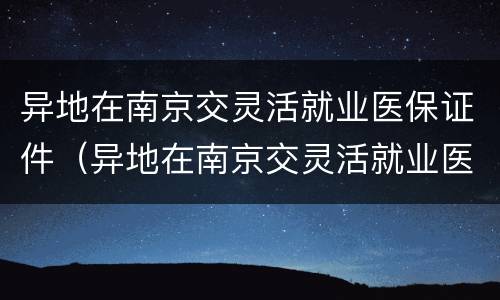 异地在南京交灵活就业医保证件（异地在南京交灵活就业医保证件怎么办）