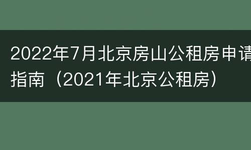 2022年7月北京房山公租房申请指南（2021年北京公租房）