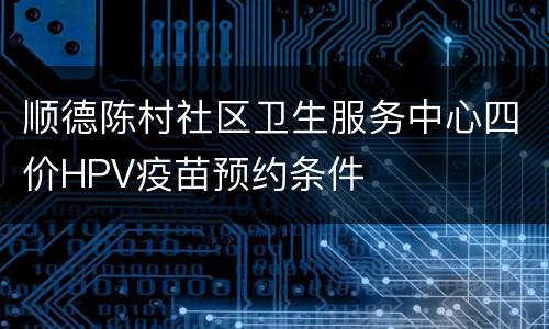 顺德陈村社区卫生服务中心四价HPV疫苗预约条件